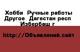 Хобби. Ручные работы Другое. Дагестан респ.,Избербаш г.